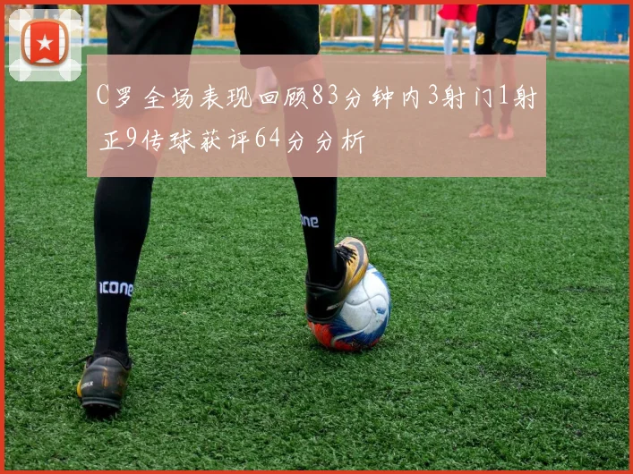 C罗全场表现回顾83分钟内3射门1射正9传球获评64分分析