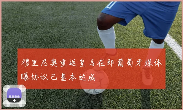 穆里尼奥重返皇马在即葡萄牙媒体曝协议已基本达成