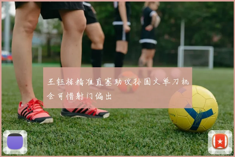 王钰栋精准直塞助攻孙国文单刀机会可惜射门偏出