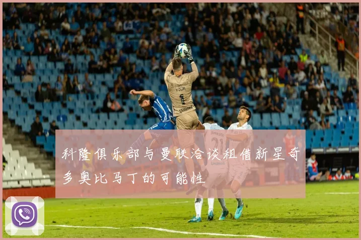 科隆俱乐部与曼联洽谈租借新星奇多奥比马丁的可能性