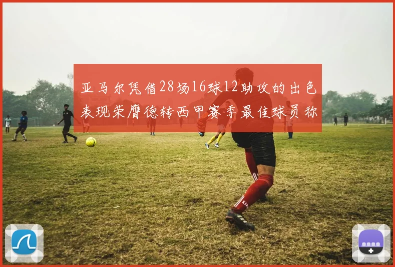 亚马尔凭借28场16球12助攻的出色表现荣膺德转西甲赛季最佳球员称号